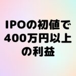 IPO 驚異的な初値で爆益!